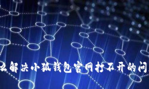 怎么解决小狐钱包官网打不开的问题？