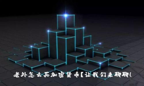 老外怎么买加密货币？让我们来聊聊！