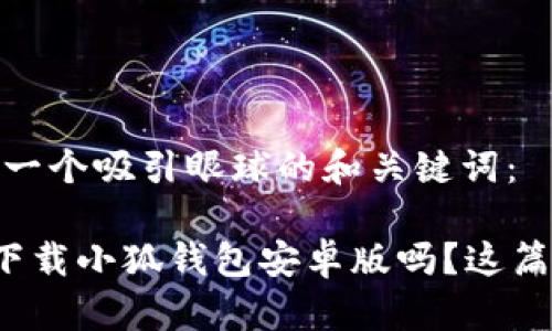 好的，来给你一个吸引眼球的和关键词：

想知道如何下载小狐钱包安卓版吗？这篇教程告诉你！