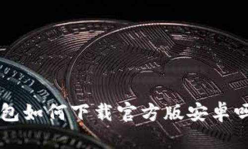 想知道小狐钱包如何下载官方版安卓吗？听说超好用！