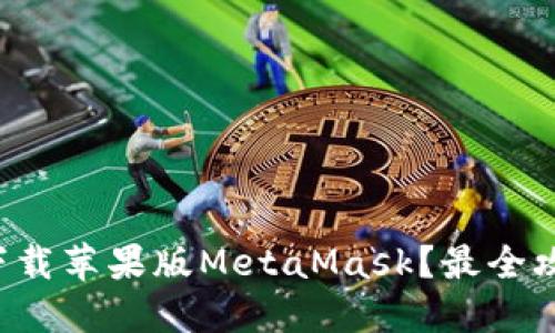 如何轻松下载苹果版MetaMask？最全攻略在这里！
