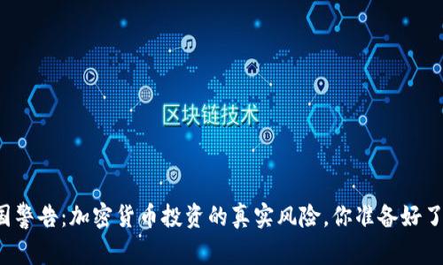 美国警告：加密货币投资的真实风险，你准备好了吗？