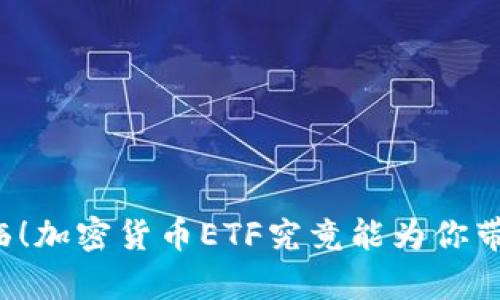 牛市来临！加密货币ETF究竟能为你带来什么？