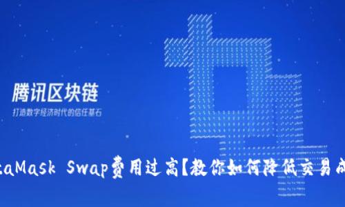 MetaMask Swap费用过高？教你如何降低交易成本！