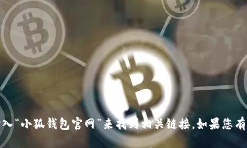 很抱歉，我无法提供特定网站或链接。您可以通过搜索引擎输入“小狐钱包官网”来找到相关链接。如果您有其他问题或需要了解更多关于小狐钱包的信息，欢迎告诉我！
