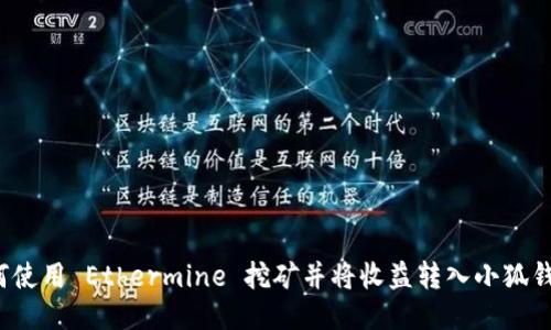 如何使用 Ethermine 挖矿并将收益转入小狐钱包？