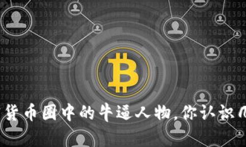 加密货币圈中的牛逼人物，你认识几个？