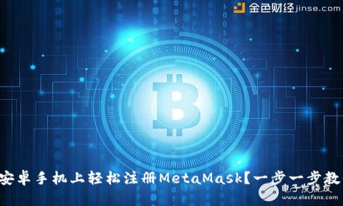 如何在安卓手机上轻松注册MetaMask？一步一步教你搞定！