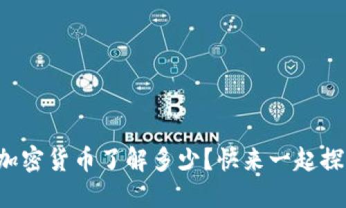 你对加密货币了解多少？快来一起探讨吧！