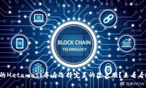 如何为你的Metamask车身选择完美的改色膜？来看看这些技巧！
