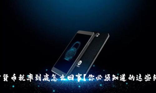 加密货币税率到底怎么回事？你必须知道的这些细节！