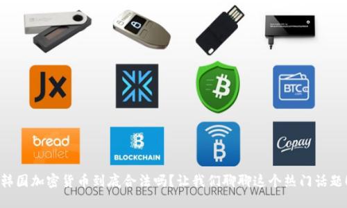 韩国加密货币到底合法吗？让我们聊聊这个热门话题！