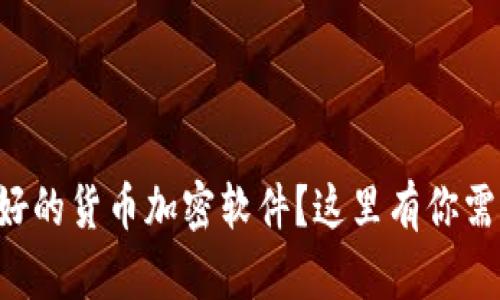 想知道最好的货币加密软件？这里有你需要的推荐！