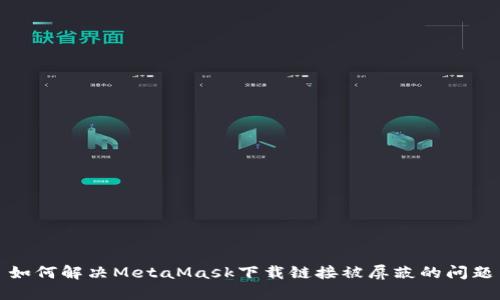 如何解决MetaMask下载链接被屏蔽的问题