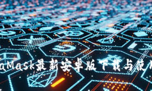  MetaMask最新安卓版下载与使用指南