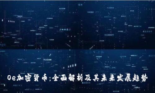 Oe加密货币：全面解析及其未来发展趋势