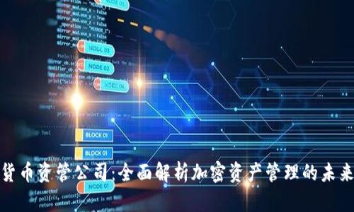 加密货币资管公司：全面解析加密资产管理的未来趋势