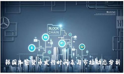 韩国加密货币发行时间表与市场动态分析