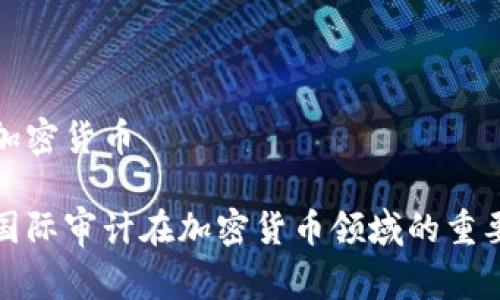 国际审计加密货币

全面解析国际审计在加密货币领域的重要性与挑战