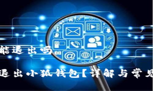 小狐钱包能退出吗

如何安全退出小狐钱包？详解与常见问题解答