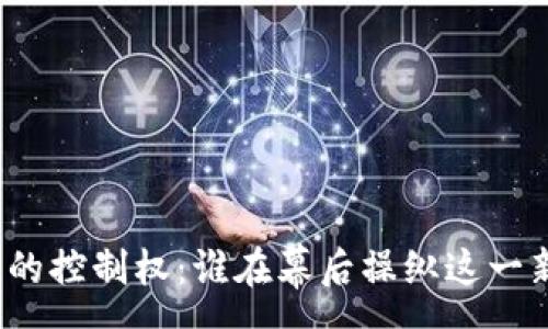 :
加密货币的控制权：谁在幕后操纵这一新兴市场？