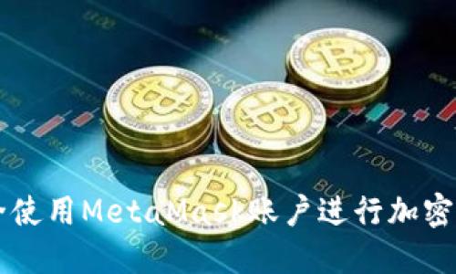如何安全使用MetaMask账户进行加密货币交易