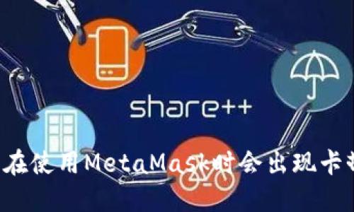 为什么在使用MetaMask时会出现卡顿现象？