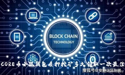 CORE币小狐钱包质押挖矿多久领取一次最佳
