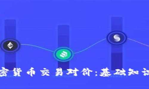 如何理解加密货币交易对价：基础知识及实用策略