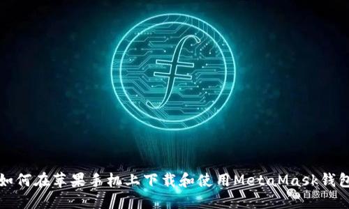 如何在苹果手机上下载和使用MetaMask钱包