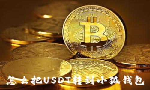   
怎么把USDT转到小狐钱包