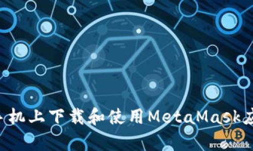 如何在安卓手机上下载和使用MetaMask应用：完整指南