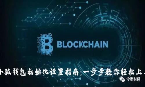 小狐钱包初始化设置指南：一步步教你轻松上手