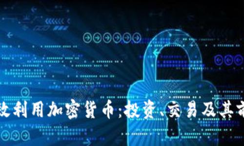 如何有效利用加密货币：投资、交易及其前景分析
