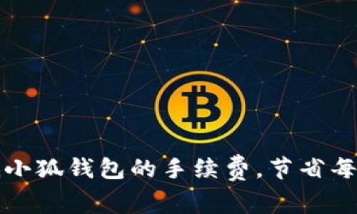 如何有效降低小狐钱包的手续费，节省每一笔交易成本