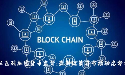 以色列加密货币监督：最新政策与市场动态分析